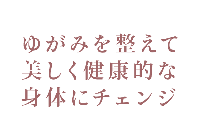 ゆがみを整えて美し健康的な身体にチェンジ